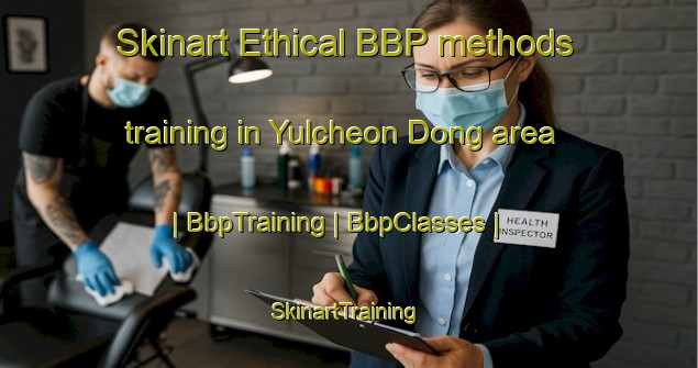Skinart Ethical BBP methods training in Yulcheon Dong area | BbpTraining | BbpClasses | SkinartTraining-Republic of Korea
